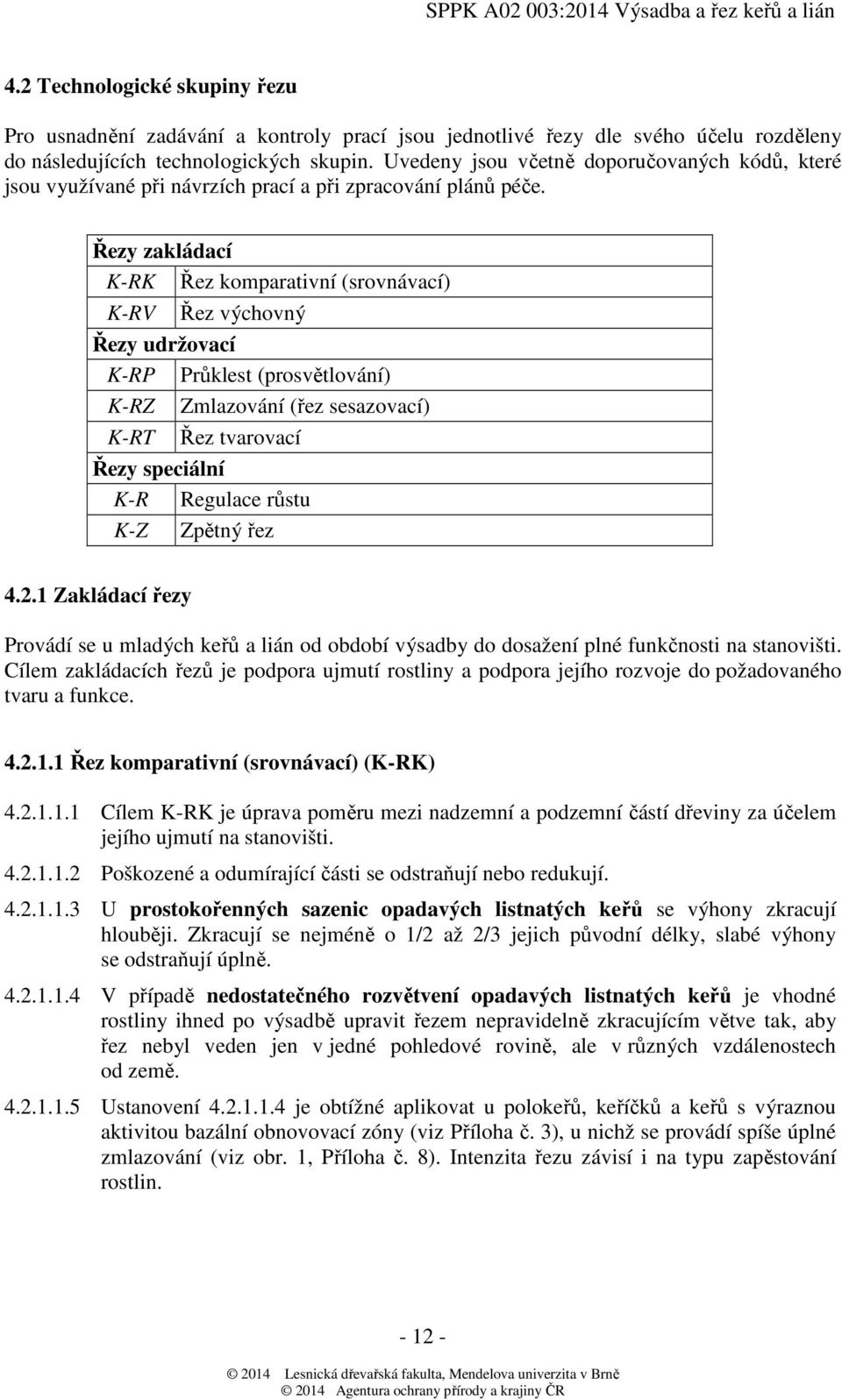 Řezy zakládací K-RK Řez komparativní (srovnávací) K-RV Řez výchovný Řezy udržovací K-RP Průklest (prosvětlování) K-RZ Zmlazování (řez sesazovací) K-RT Řez tvarovací Řezy speciální K-R Regulace růstu