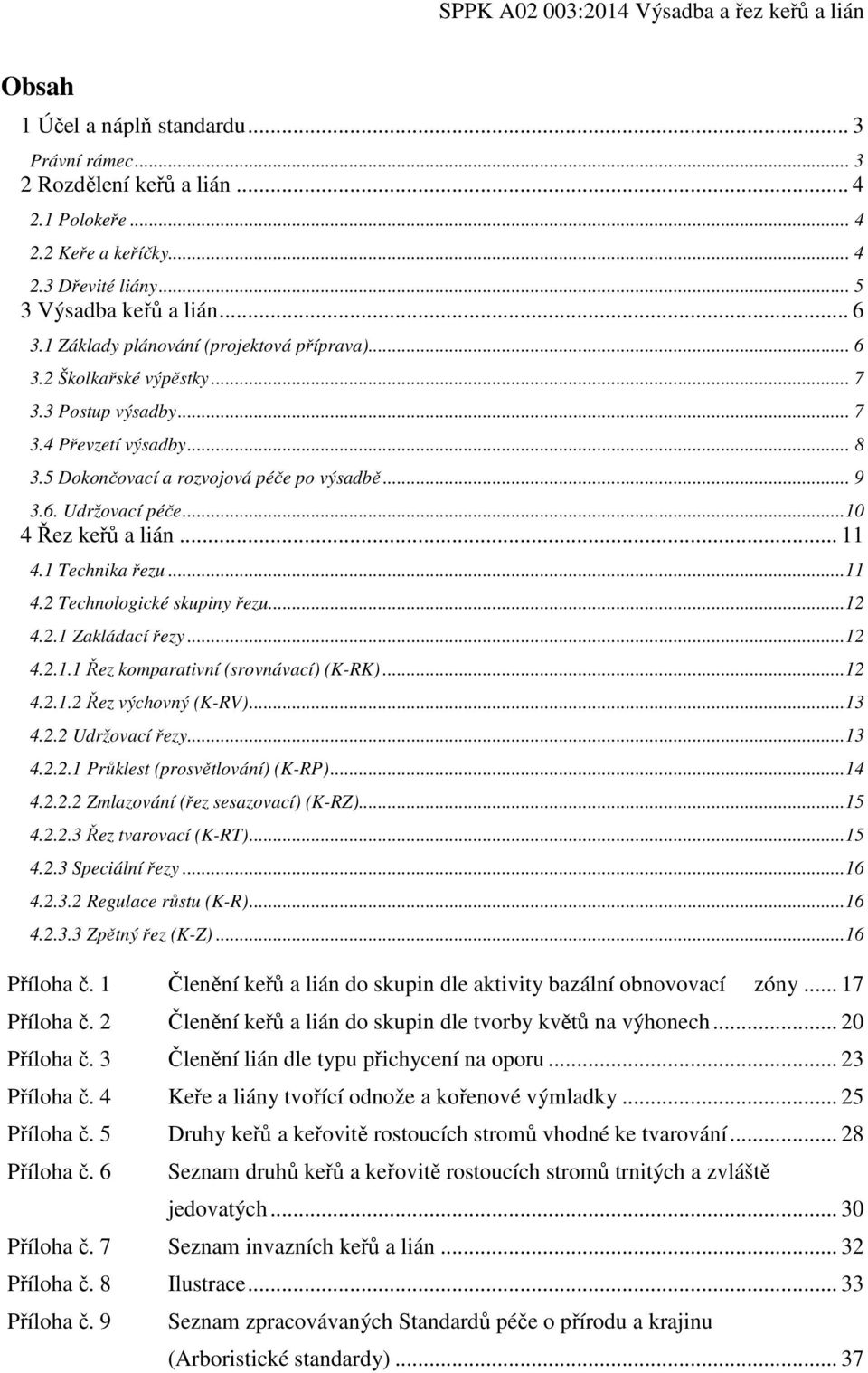 ..10 4 Řez keřů a lián... 11 4.1 Technika řezu...11 4.2 Technologické skupiny řezu...12 4.2.1 Zakládací řezy...12 4.2.1.1 Řez komparativní (srovnávací) (K-RK)...12 4.2.1.2 Řez výchovný (K-RV)...13 4.