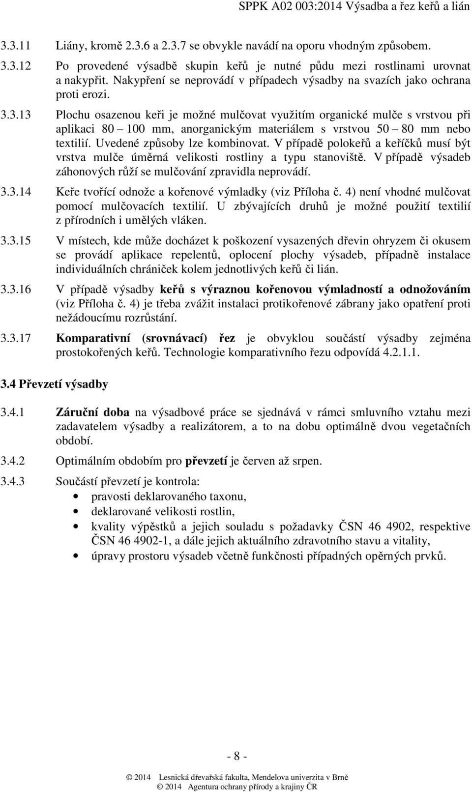 3.13 Plochu osazenou keři je možné mulčovat využitím organické mulče s vrstvou při aplikaci 80 100 mm, anorganickým materiálem s vrstvou 50 80 mm nebo textilií. Uvedené způsoby lze kombinovat.