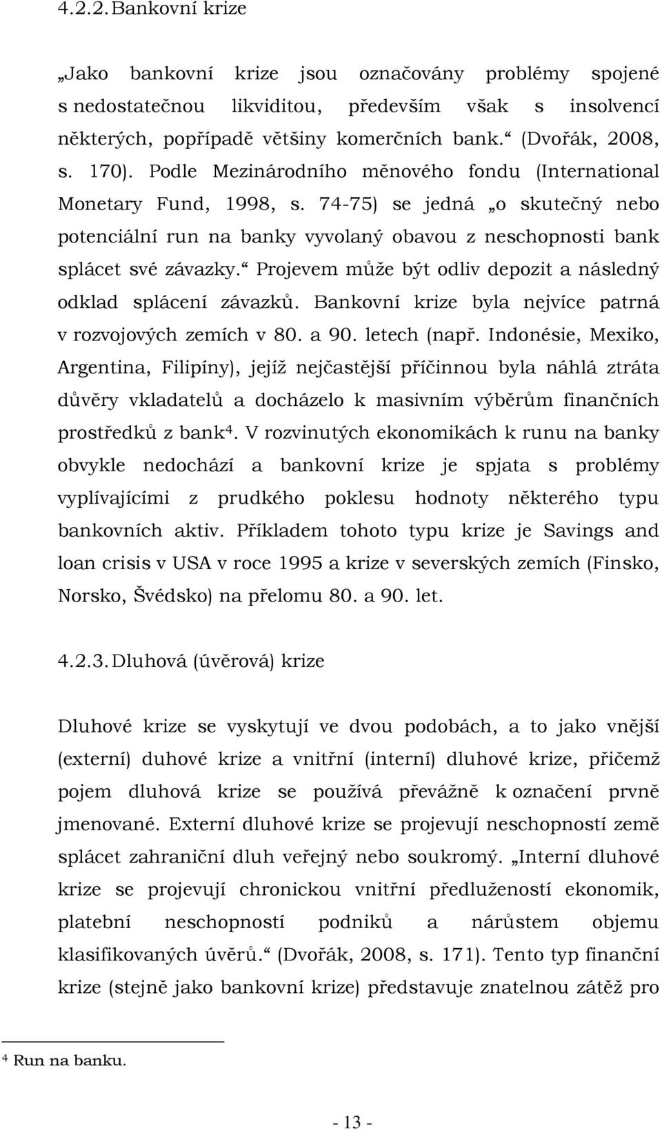 Projevem může být odliv depozit a následný odklad splácení závazků. Bankovní krize byla nejvíce patrná v rozvojových zemích v 80. a 90. letech (např.