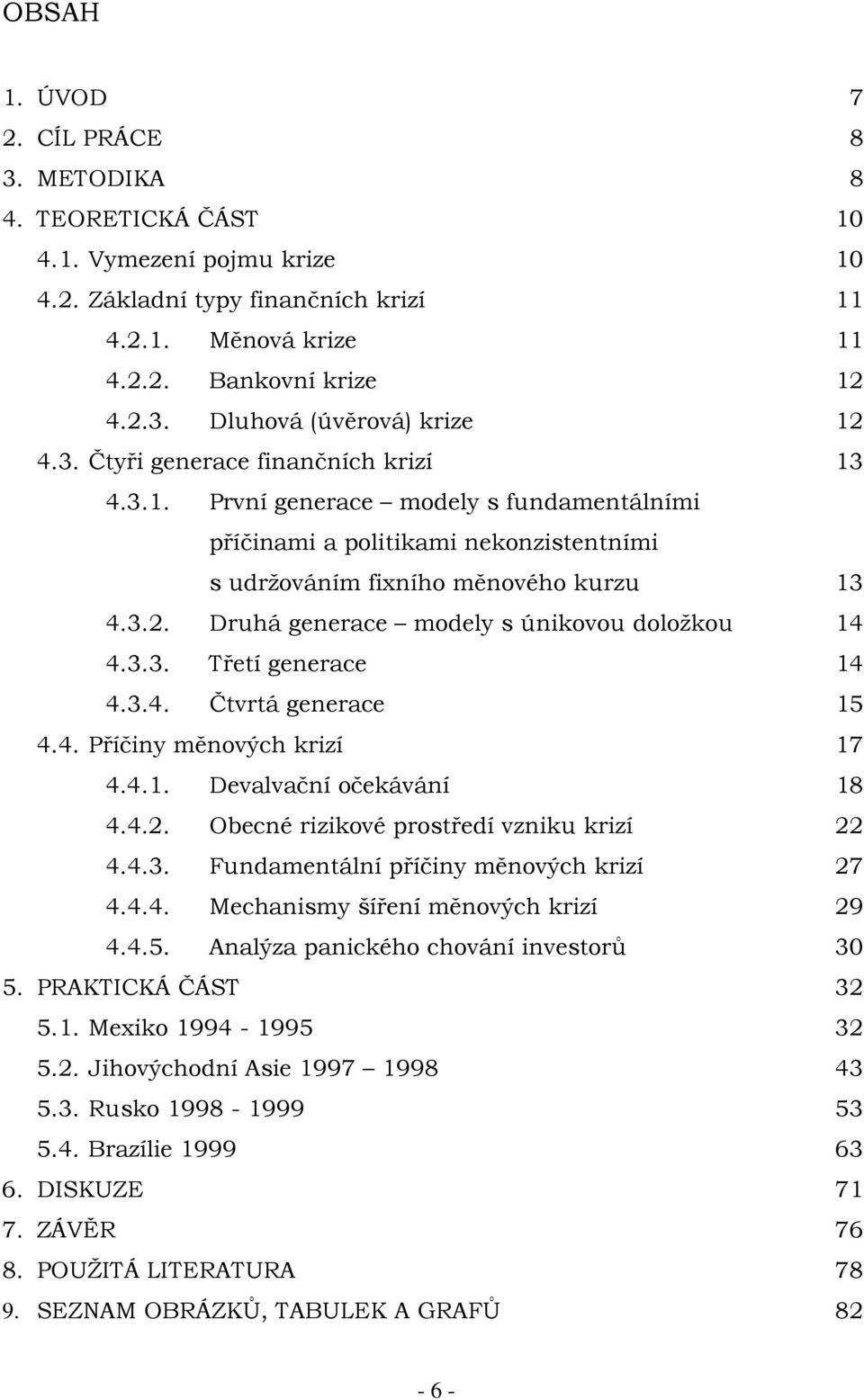 Druhá generace modely s únikovou doložkou 14 4.3.3. Třetí generace 14 4.3.4. Čtvrtá generace 15 4.4. Příčiny měnových krizí 17 4.4.1. Devalvační očekávání 18 4.4.2.