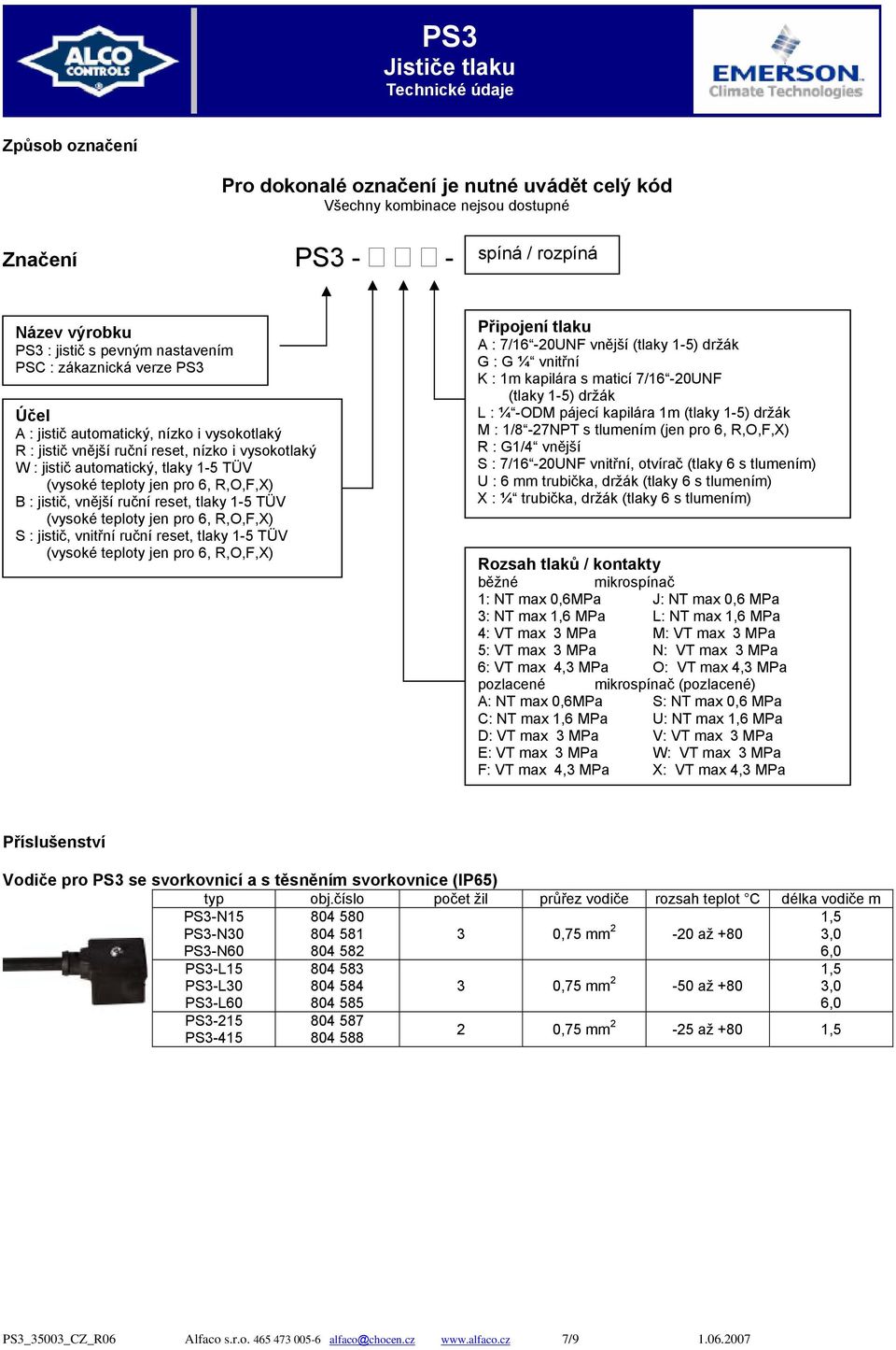 ruční reset, tlaky 1-5 TÜV (vysoké teploty jen pro 6, R,O,F,X) S : jistič, vnitřní ruční reset, tlaky 1-5 TÜV (vysoké teploty jen pro 6, R,O,F,X) Připojení tlaku A : 7/16-20UNF vnější (tlaky 1-5)