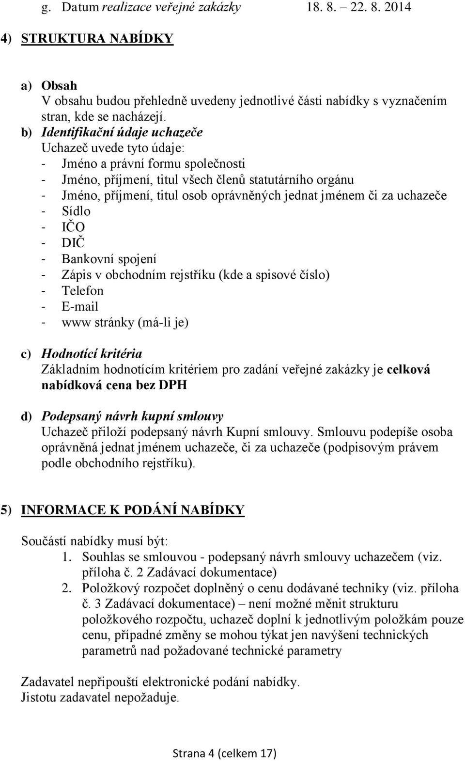 jménem či za uchazeče - Sídlo - IČO - DIČ - Bankovní spojení - Zápis v obchodním rejstříku (kde a spisové číslo) - Telefon - E-mail - www stránky (má-li je) c) Hodnotící kritéria Základním hodnotícím