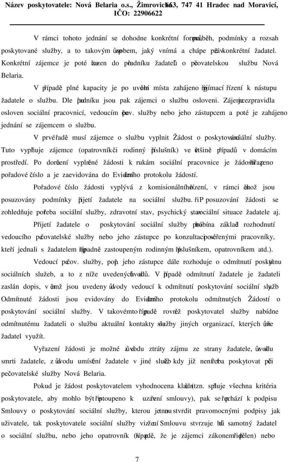 Dle pořadníku jsou pak zájemci o službu osloveni. Zájemce je zpravidla osloven sociální pracovnicí, vedoucím pečov. služby nebo jeho zástupcem a poté je zahájeno jednání se zájemcem o službu.