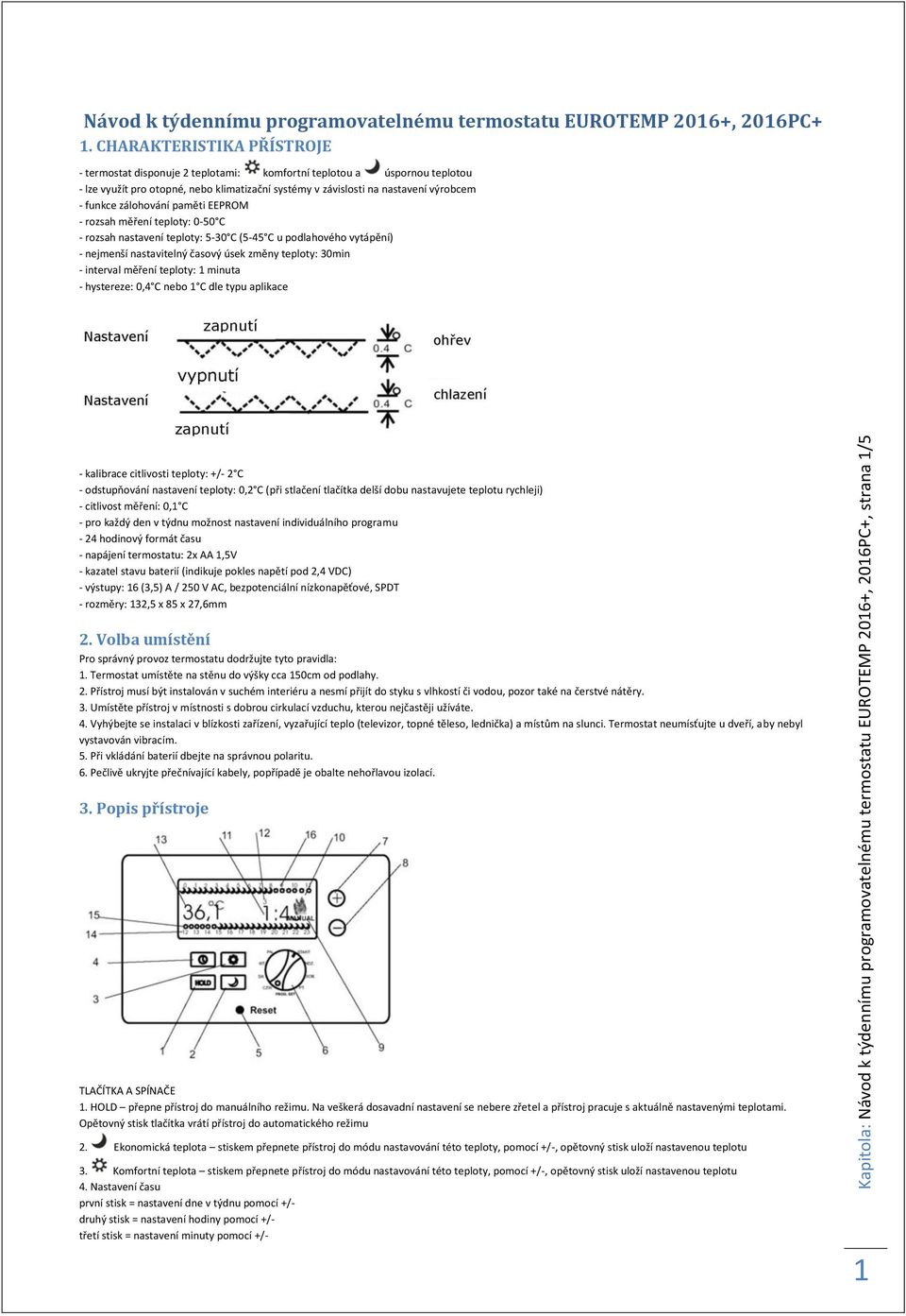 zálohování paměti EEPROM - rozsah měření teploty: 0-50 C - rozsah nastavení teploty: 5-30 C (5-45 C u podlahového vytápění) - nejmenší nastavitelný časový úsek změny teploty: 30min - interval měření