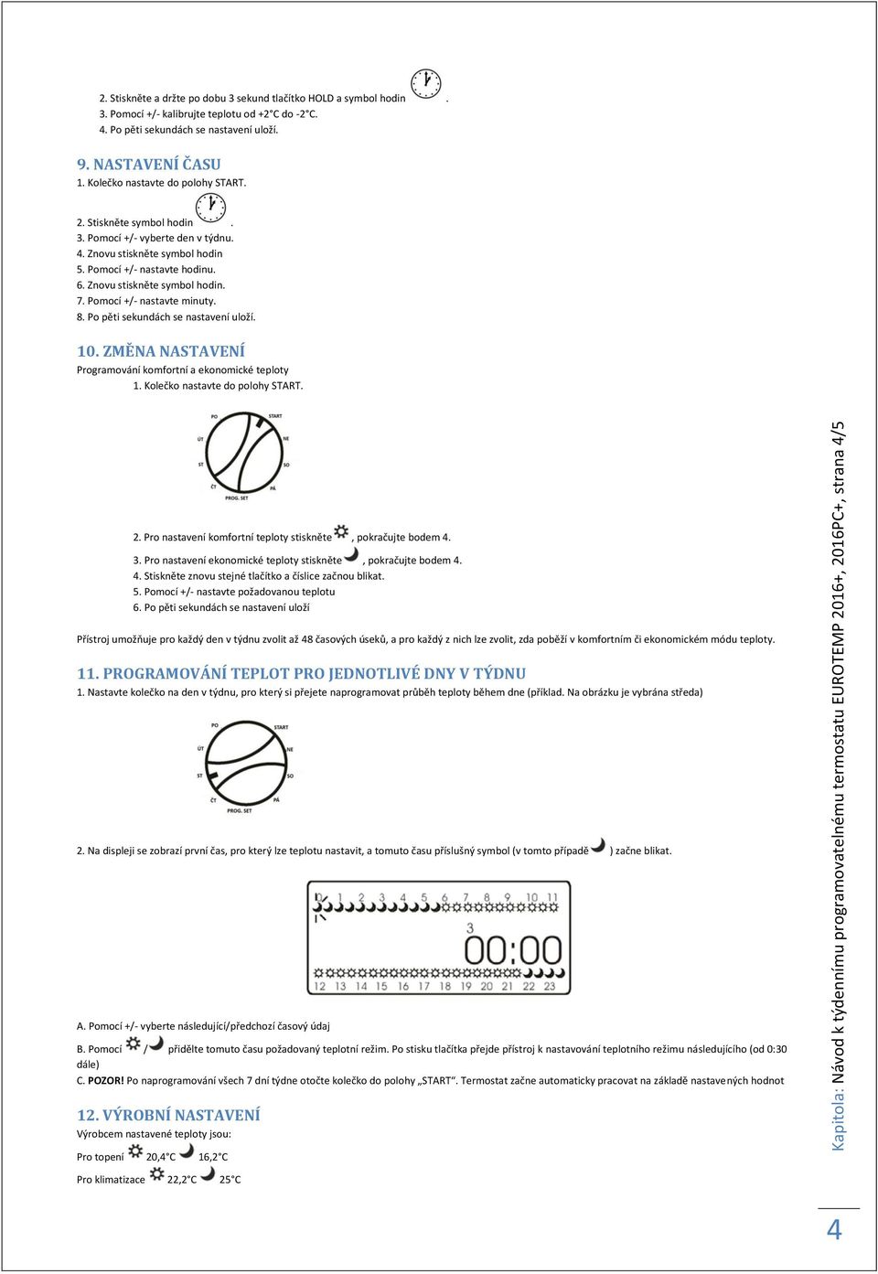 Znovu stiskněte symbol hodin. 7. Pomocí +/- nastavte minuty. 8. Po pěti sekundách se nastavení uloží. 10. ZMĚNA NASTAVENÍ Programování komfortní a ekonomické teploty 2.