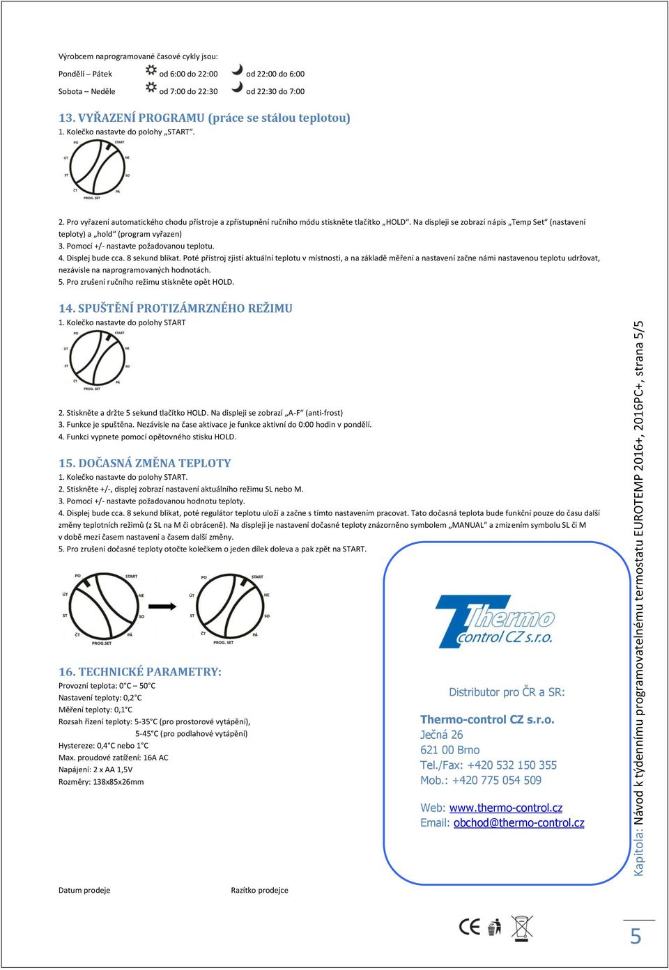 Na displeji se zobrazí nápis Temp Set (nastavení teploty) a hold (program vyřazen) 3. Pomocí +/- nastavte požadovanou teplotu. 4. Displej bude cca. 8 sekund blikat.