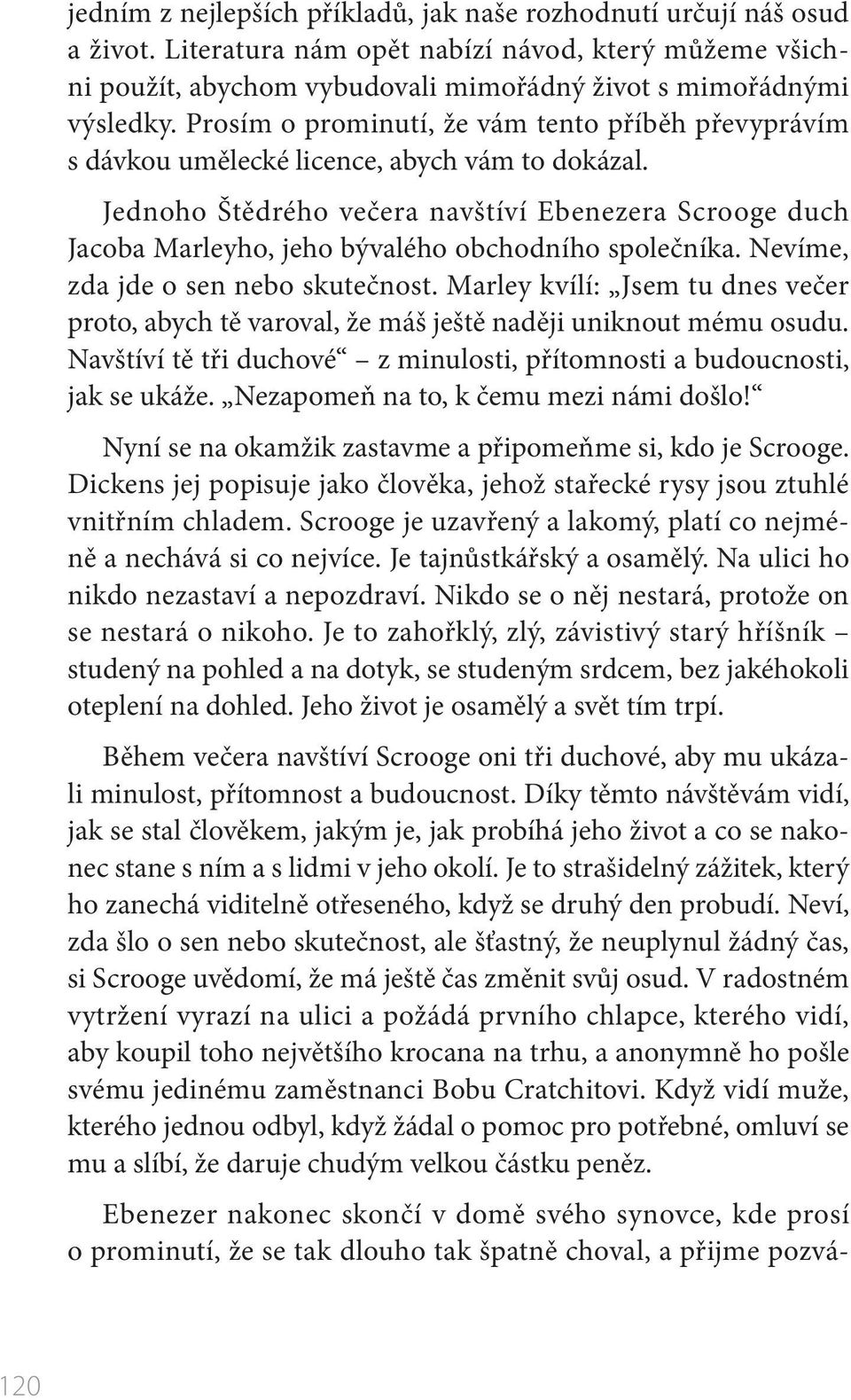 Jednoho Štědrého večera navštíví Ebenezera Scrooge duch Jacoba Marleyho, jeho bývalého obchodního společníka. Nevíme, zda jde o sen nebo skutečnost.