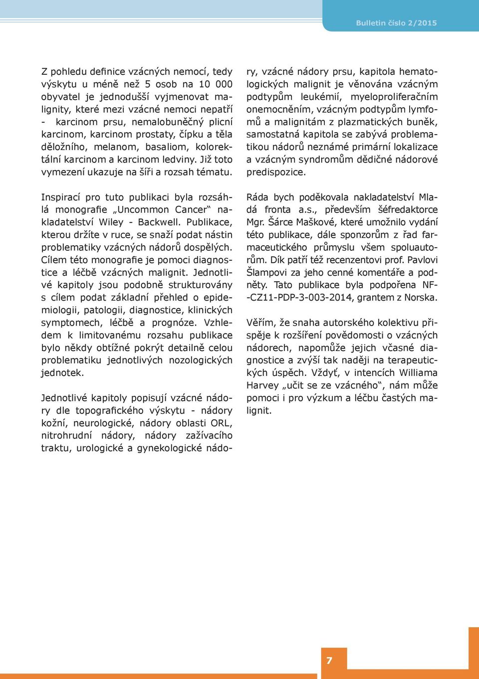 Inspirací pro tuto publikaci byla rozsáhlá monografie Uncommon Cancer nakladatelství Wiley - Backwell. Publikace, kterou držíte v ruce, se snaží podat nástin problematiky vzácných nádorů dospělých.