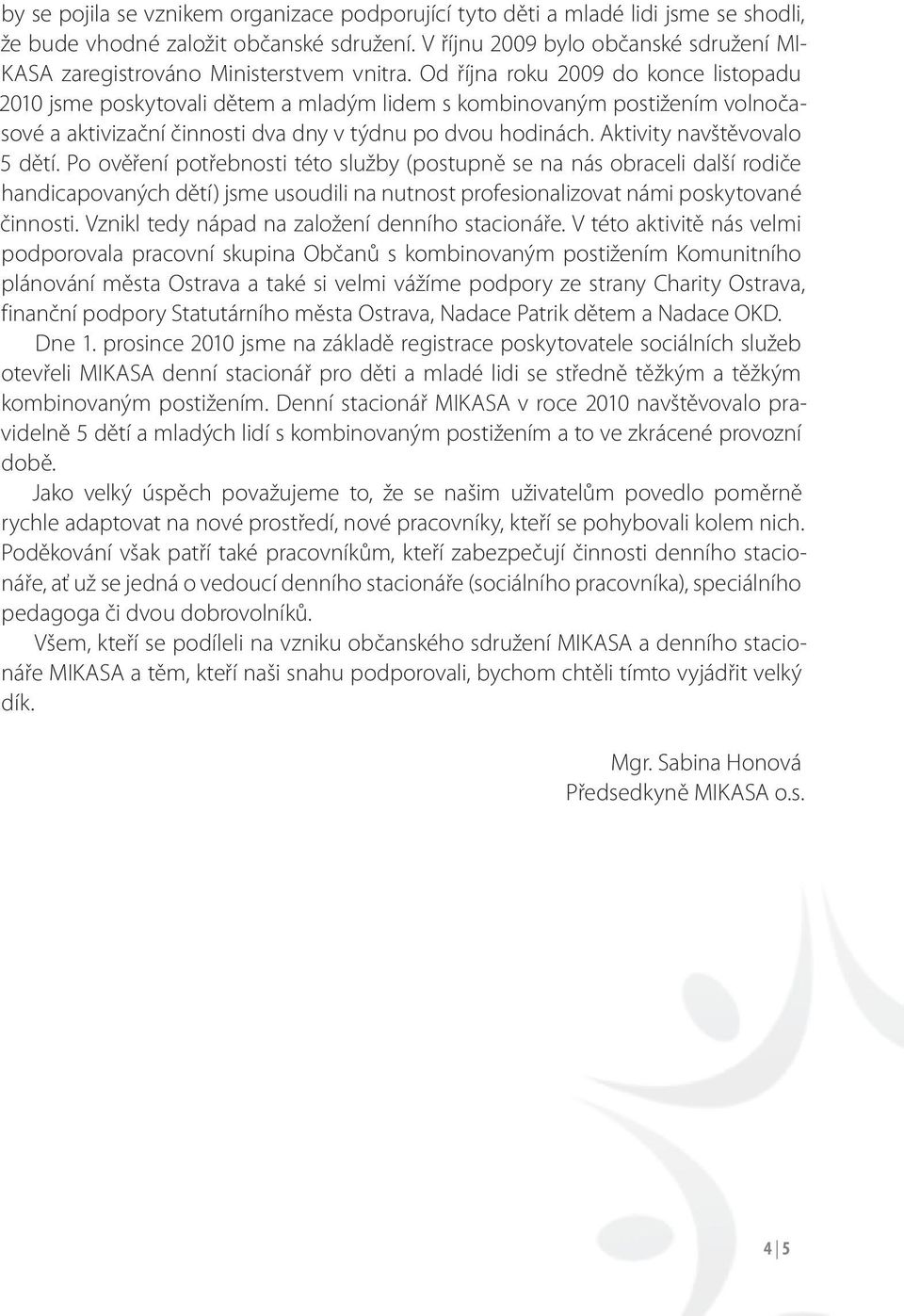 Od října roku 2009 do konce listopadu 2010 jsme poskytovali dětem a mladým lidem s kombinovaným postižením volnočasové a aktivizační činnosti dva dny v týdnu po dvou hodinách.