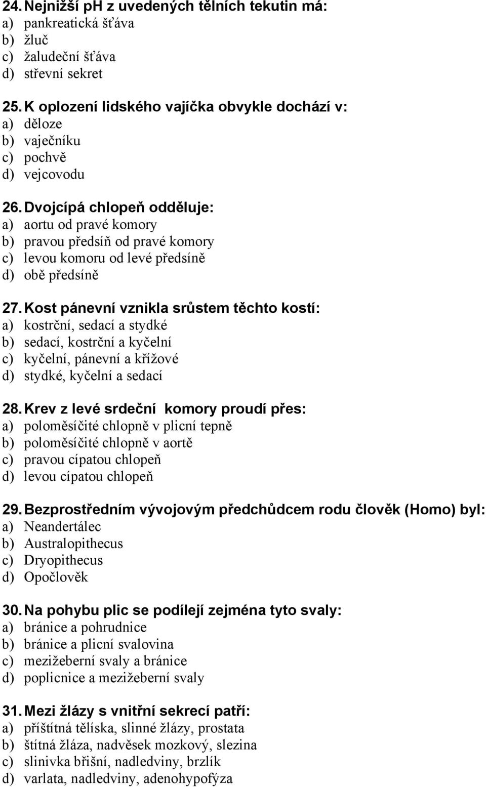 Dvojcípá chlopeň odděluje: a) aortu od pravé komory b) pravou předsíň od pravé komory c) levou komoru od levé předsíně d) obě předsíně 27.