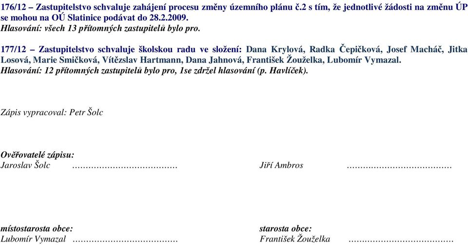 177/12 Zastupitelstvo schvaluje školskou radu ve složení: Dana Krylová, Radka Čepičková, Josef Macháč, Jitka Losová, Marie Smičková, Vítězslav