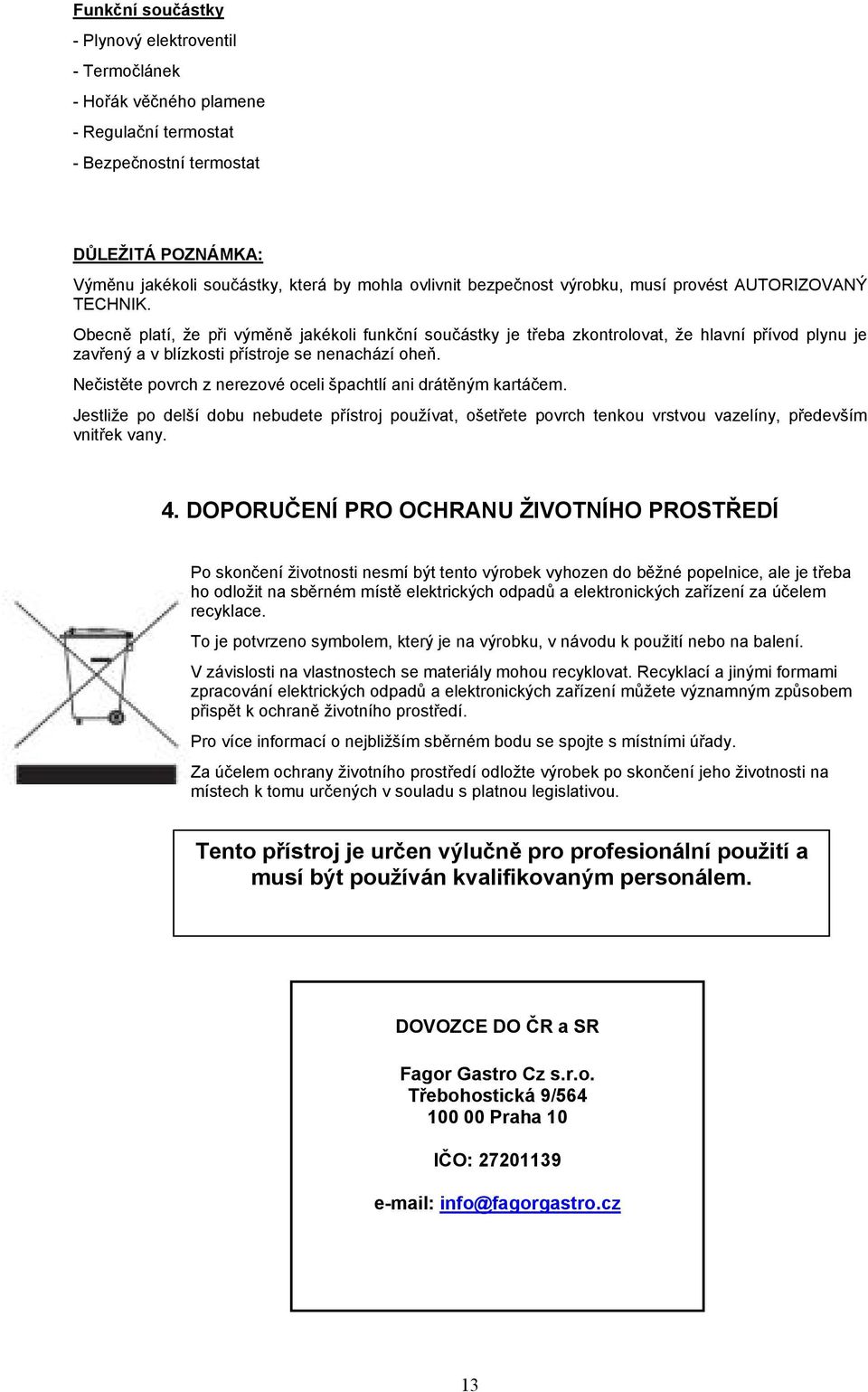 Obecně platí, že při výměně jakékoli funkční součástky je třeba zkontrolovat, že hlavní přívod plynu je zavřený a v blízkosti přístroje se nenachází oheň.