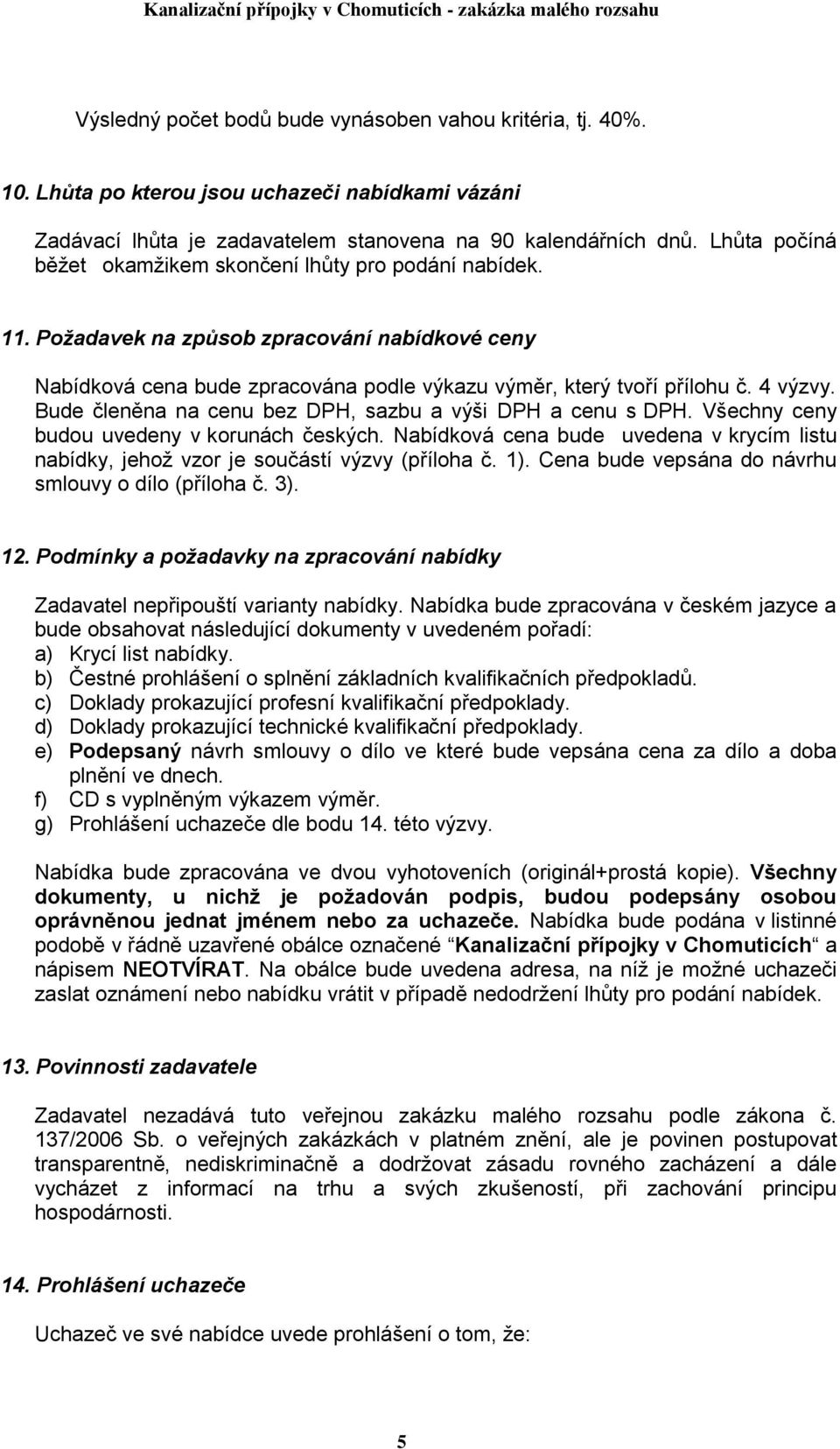 Bude členěna na cenu bez DPH, sazbu a výši DPH a cenu s DPH. Všechny ceny budou uvedeny v korunách českých. Nabídková cena bude uvedena v krycím listu nabídky, jehož vzor je součástí výzvy (příloha č.