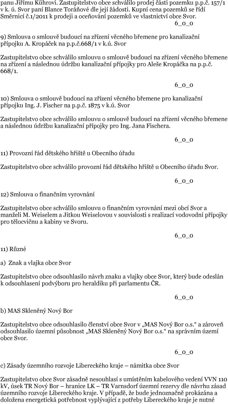 Svor Zastupitelstvo obce schválilo smlouvu o smlouvě budoucí na zřízení věcného břemene na zřízení a následnou údržbu kanalizační přípojky pro Aleše Kropáčka na p.p.č. 668/1.