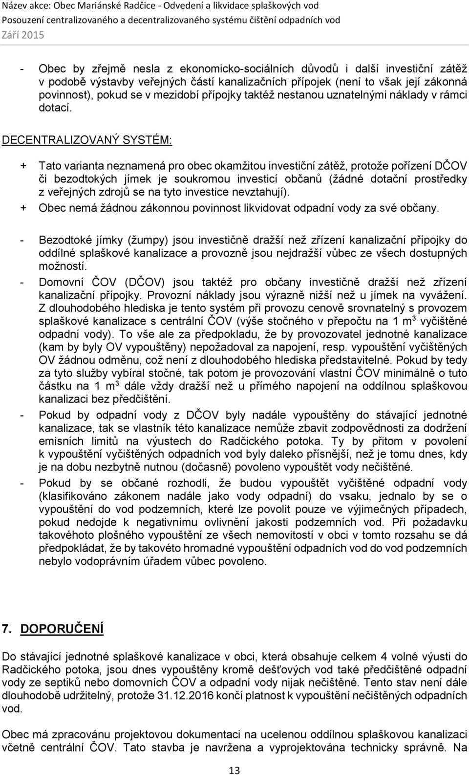 DECENTRALIZOVANÝ SYSTÉM: + Tato varianta neznamená pro obec okamžitou investiční zátěž, protože pořízení DČOV či bezodtokých jímek je soukromou investicí občanů (žádné dotační prostředky z veřejných