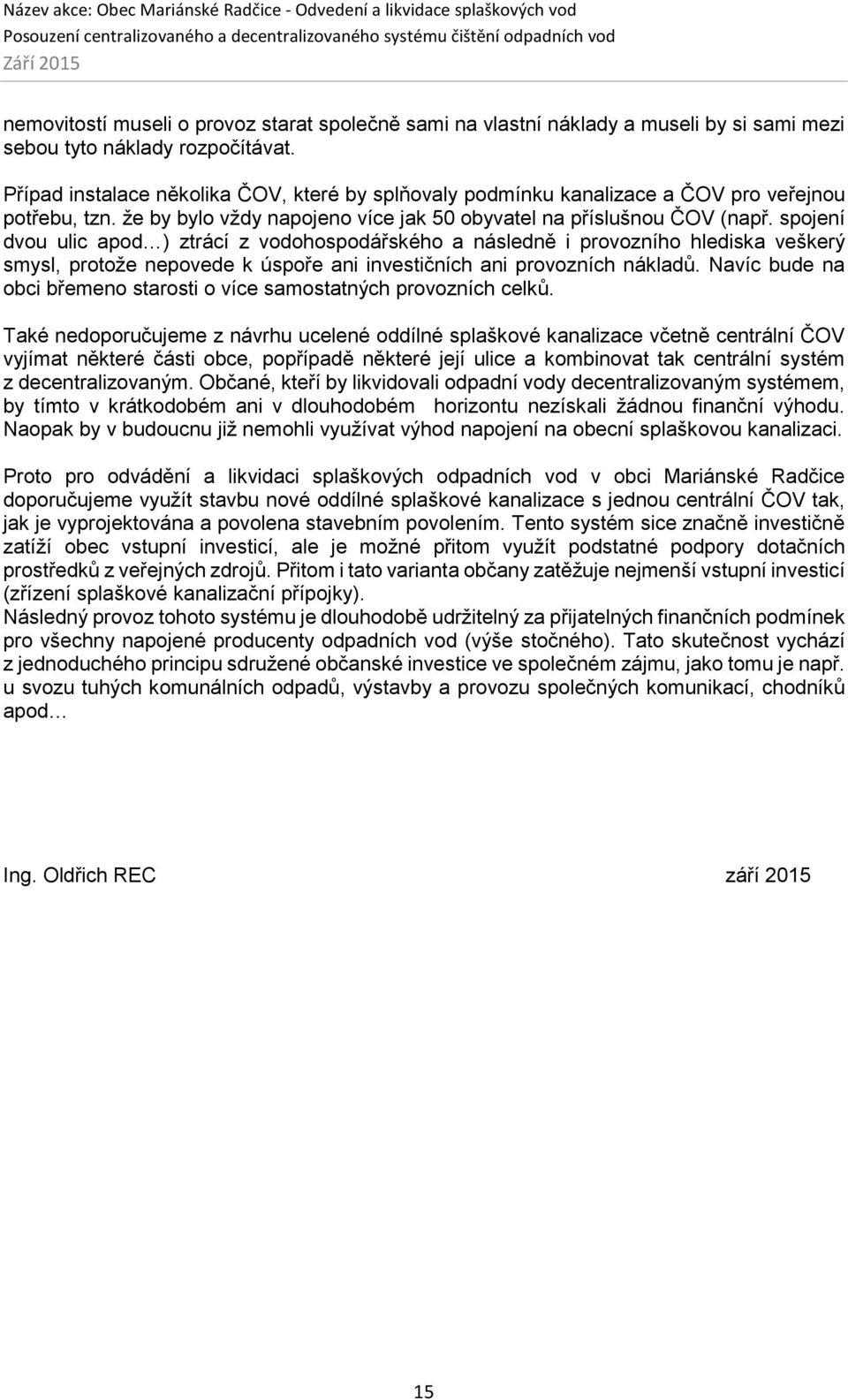 spojení dvou ulic apod ) ztrácí z vodohospodářského a následně i provozního hlediska veškerý smysl, protože nepovede k úspoře ani investičních ani provozních nákladů.