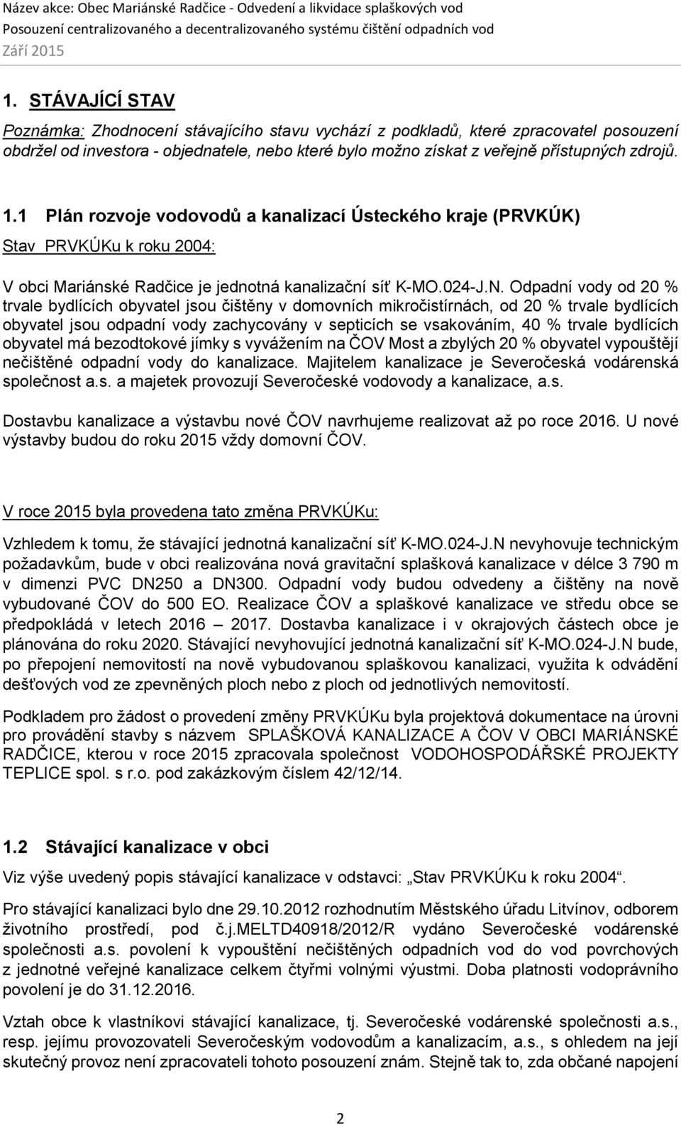 Odpadní vody od 20 % trvale bydlících obyvatel jsou čištěny v domovních mikročistírnách, od 20 % trvale bydlících obyvatel jsou odpadní vody zachycovány v septicích se vsakováním, 40 % trvale