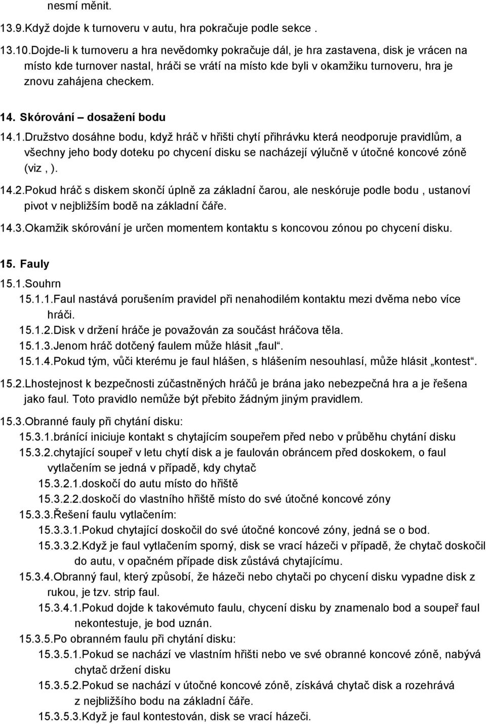 14. Skórování dosažení bodu 14.1.Družstvo dosáhne bodu, když hráč v hřišti chytí přihrávku která neodporuje pravidlům, a všechny jeho body doteku po chycení disku se nacházejí výlučně v útočné koncové zóně (viz, ).