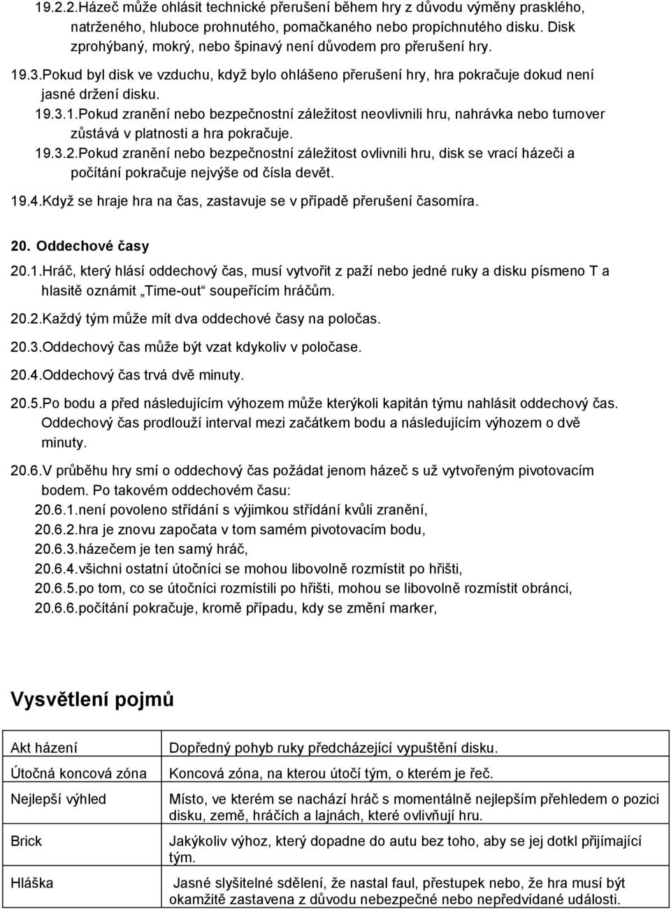 19.3.2.Pokud zranění nebo bezpečnostní záležitost ovlivnili hru, disk se vrací házeči a počítání pokračuje nejvýše od čísla devět. 19.4.