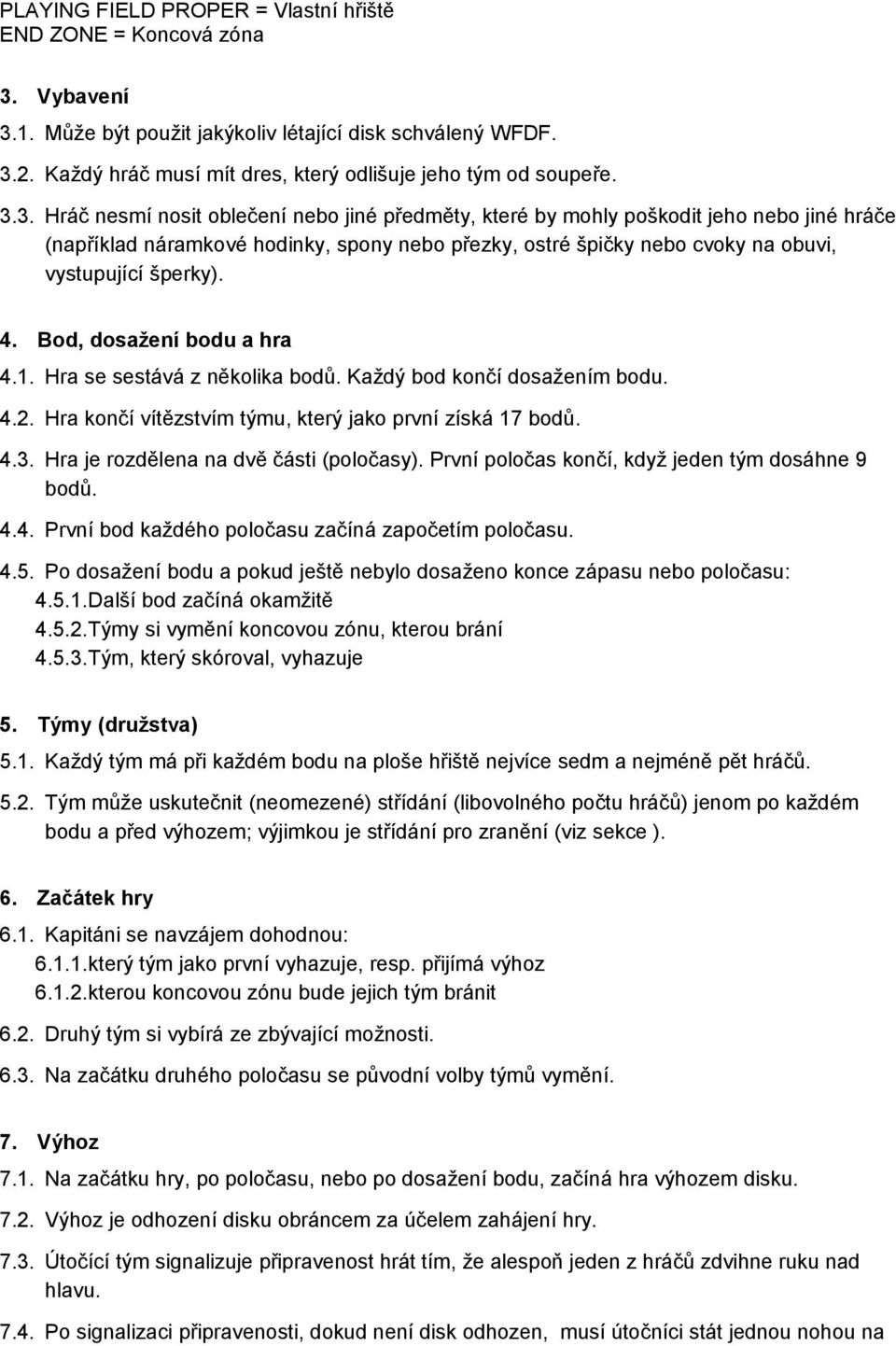 3. Hráč nesmí nosit oblečení nebo jiné předměty, které by mohly poškodit jeho nebo jiné hráče (například náramkové hodinky, spony nebo přezky, ostré špičky nebo cvoky na obuvi, vystupující šperky). 4.