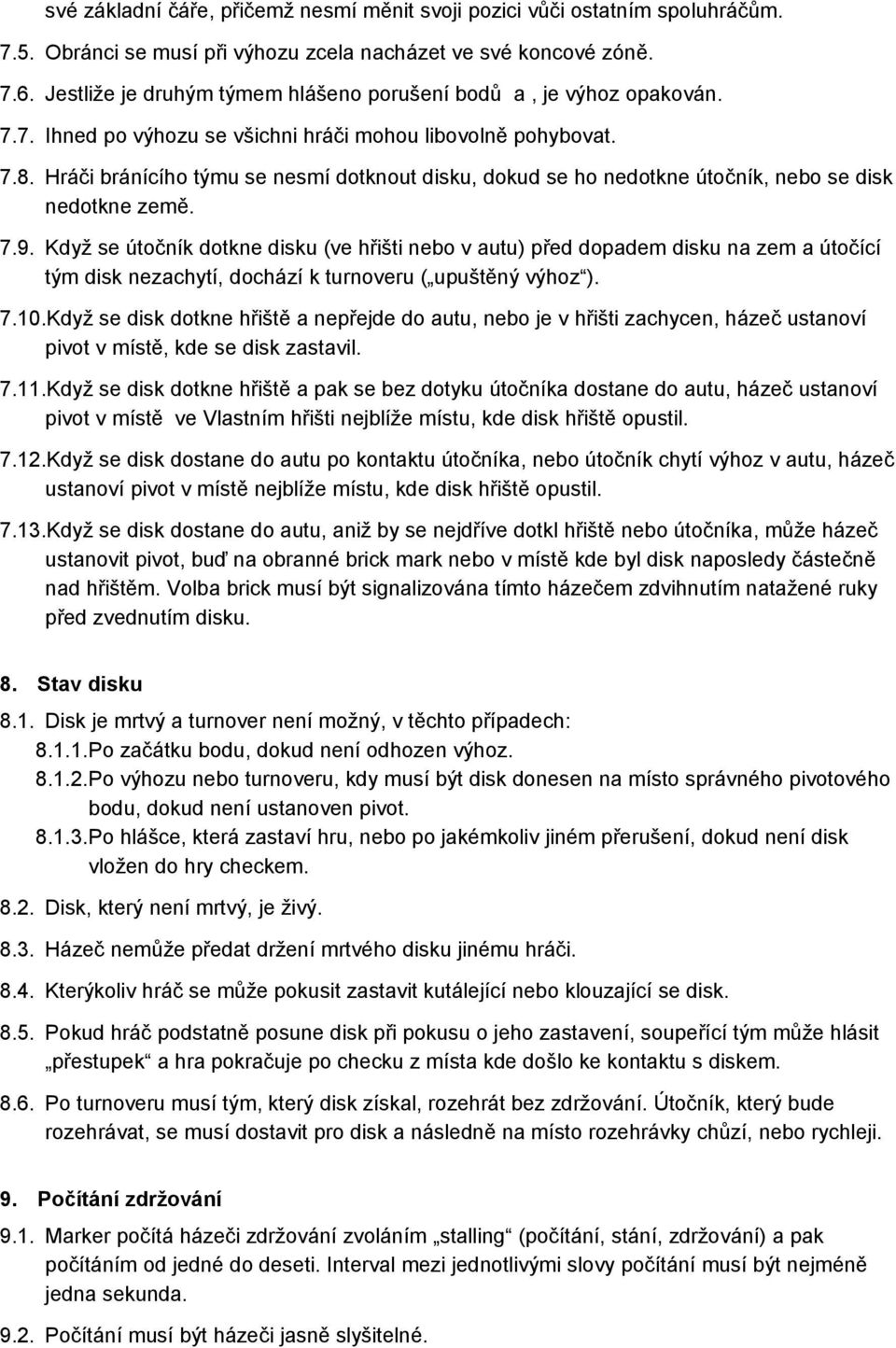 Hráči bránícího týmu se nesmí dotknout disku, dokud se ho nedotkne útočník, nebo se disk nedotkne země. 7.9.