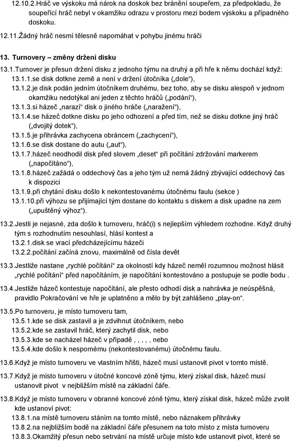 1.2.je disk podán jedním útočníkem druhému, bez toho, aby se disku alespoň v jednom okamžiku nedotýkal ani jeden z těchto hráčů ( podání ), 13.1.3.si házeč narazí disk o jiného hráče ( naražení ), 13.