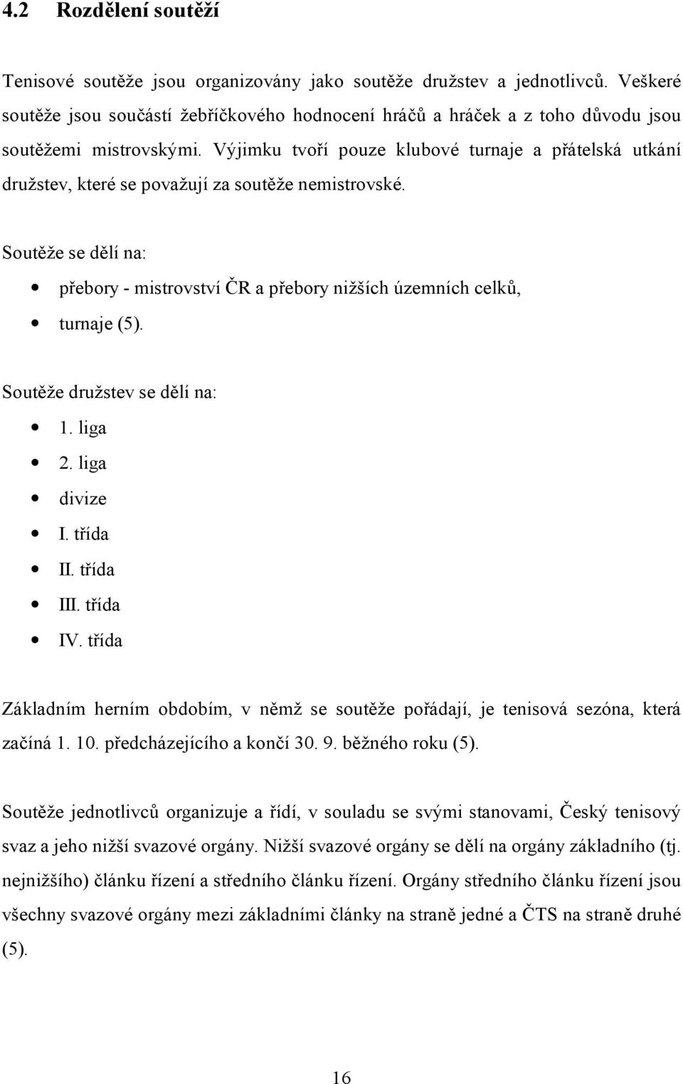 Výjimku tvoří pouze klubové turnaje a přátelská utkání družstev, které se považují za soutěže nemistrovské. Soutěže se dělí na: přebory - mistrovství ČR a přebory nižších územních celků, turnaje (5).