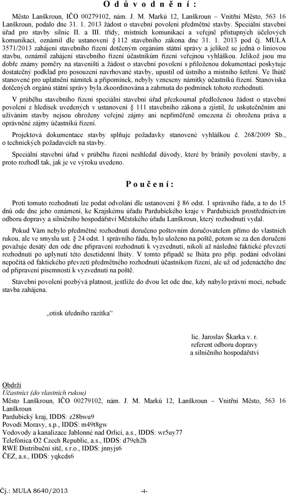 MULA 3571/2013 zahájení stavebního řízení dotčeným orgánům státní správy a jelikož se jedná o liniovou stavbu, oznámil zahájení stavebního řízení účastníkům řízení veřejnou vyhláškou.