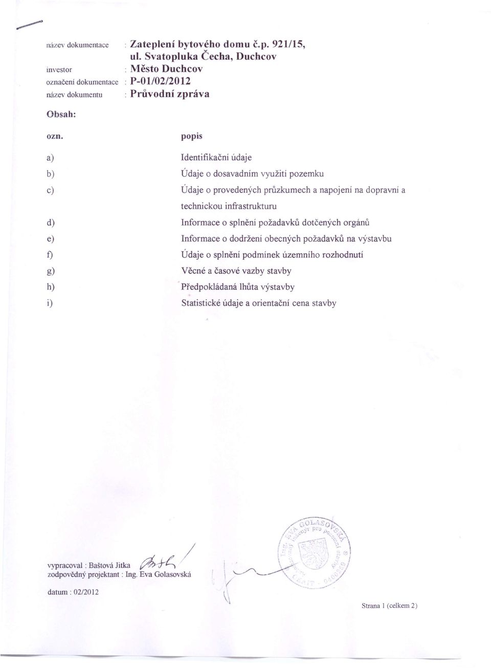 a) b) c) d) e) f) g) h) i) popis dentifikační údaje Údaje o dosavadním využití pozemku Údaje o provedených průzkumech a napojení na dopravní a technickou infrastrukturu nformace