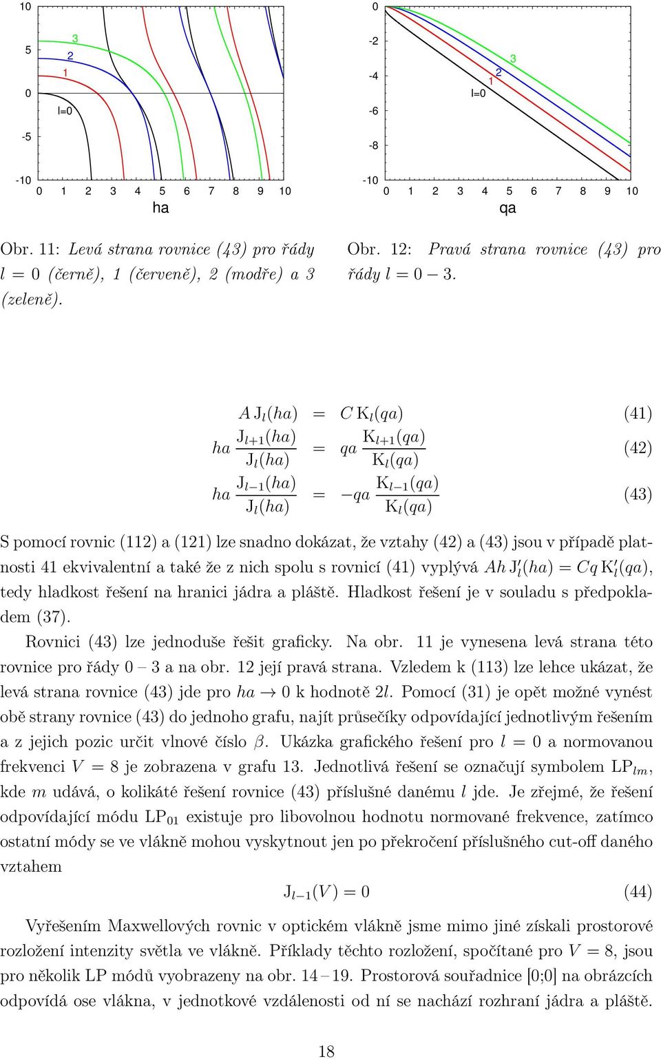 platnosti 4 ekvivalentní a také že z nich spolu s rovnicí (4) vyplývá AhJ l (ha) = CqK l (qa), tedy hladkost řešení na hranici jádra a pláště. Hladkost řešení je v souladu s předpokladem (37).