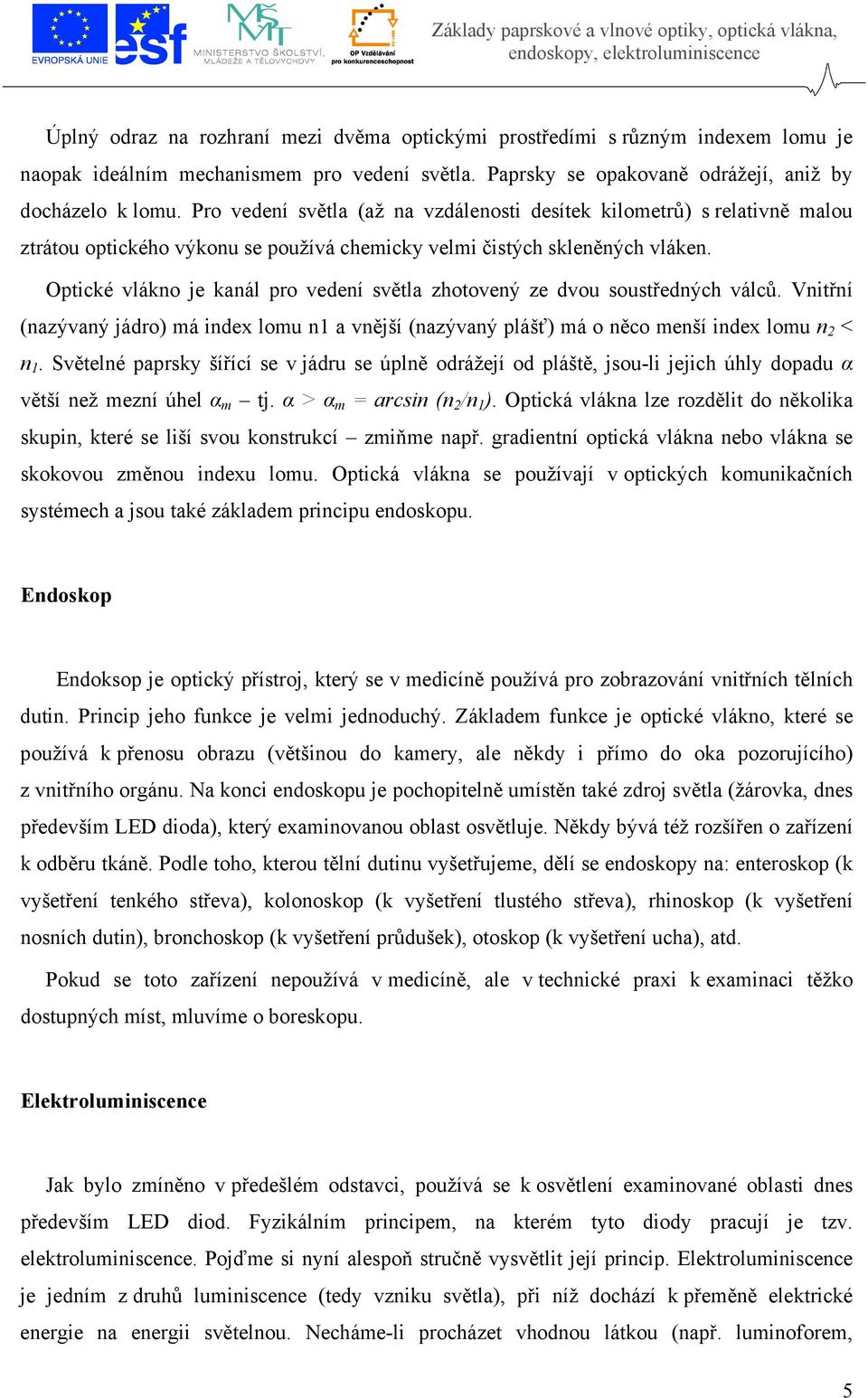 Optické vlákno je kanál pro vedení světla zhotovený ze dvou soustředných válců. Vnitřní (nazývaný jádro) má index lomu n1 a vnější (nazývaný plášť) má o něco menší index lomu n 2 < n 1.