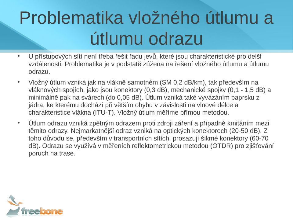 Vložný útlum vzniká jak na vlákně samotném (SM 0,2 db/km), tak především na vláknových spojích, jako jsou konektory (0,3 db), mechanické spojky (0,1-1,5 db) a minimálně pak na svárech (do 0,05 db).