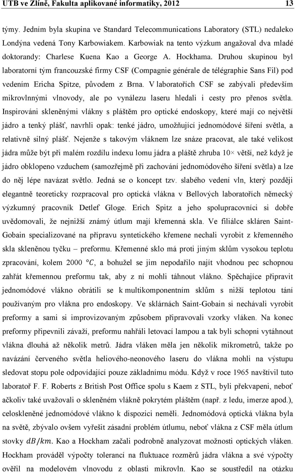 Druhou skupinou byl laboratorní tým francouzské firmy CSF (Compagnie générale de télégraphie Sans Fil) pod vedením Ericha Spitze, původem z Brna.