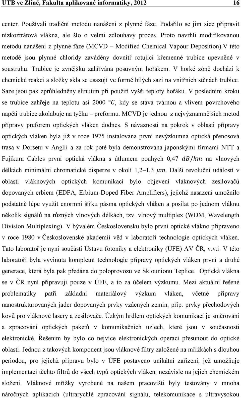 Trubice je zvnějšku zahřívána posuvným hořákem. V horké zóně dochází k chemické reakci a složky skla se usazují ve formě bílých sazí na vnitřních stěnách trubice.