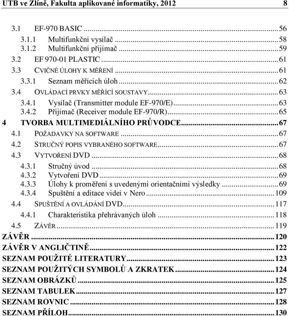 .. 65 4 TVORBA MULTIMEDIÁLNÍHO PRŮVODCE... 67 4.1 POŽADAVKY NA SOFTWARE... 67 4.2 STRUČNÝ POPIS VYBRANÉHO SOFTWARE... 67 4.3 VYTVOŘENÍ DVD... 68 4.3.1 Stručný úvod... 68 4.3.2 Vytvoření DVD... 69 4.3.3 Úlohy k proměření s uvedenými orientačními výsledky.