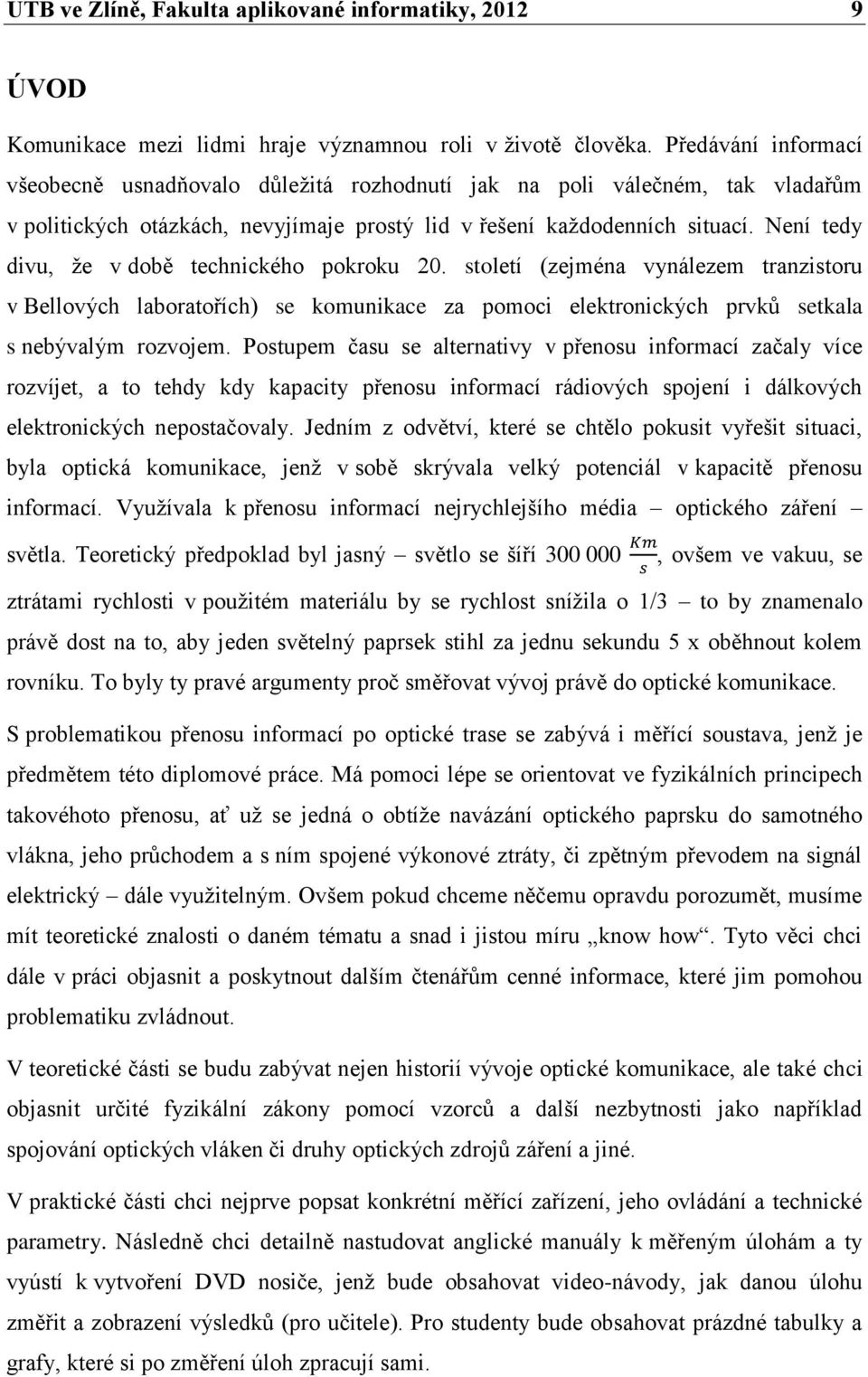 Není tedy divu, že v době technického pokroku 20. století (zejména vynálezem tranzistoru v Bellových laboratořích) se komunikace za pomoci elektronických prvků setkala s nebývalým rozvojem.