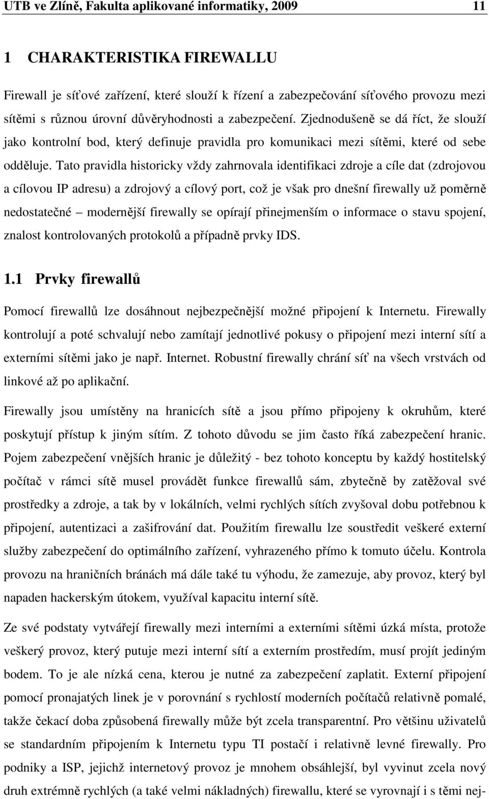 Tato pravidla historicky vždy zahrnovala identifikaci zdroje a cíle dat (zdrojovou a cílovou IP adresu) a zdrojový a cílový port, což je však pro dnešní firewally už poměrně nedostatečné modernější