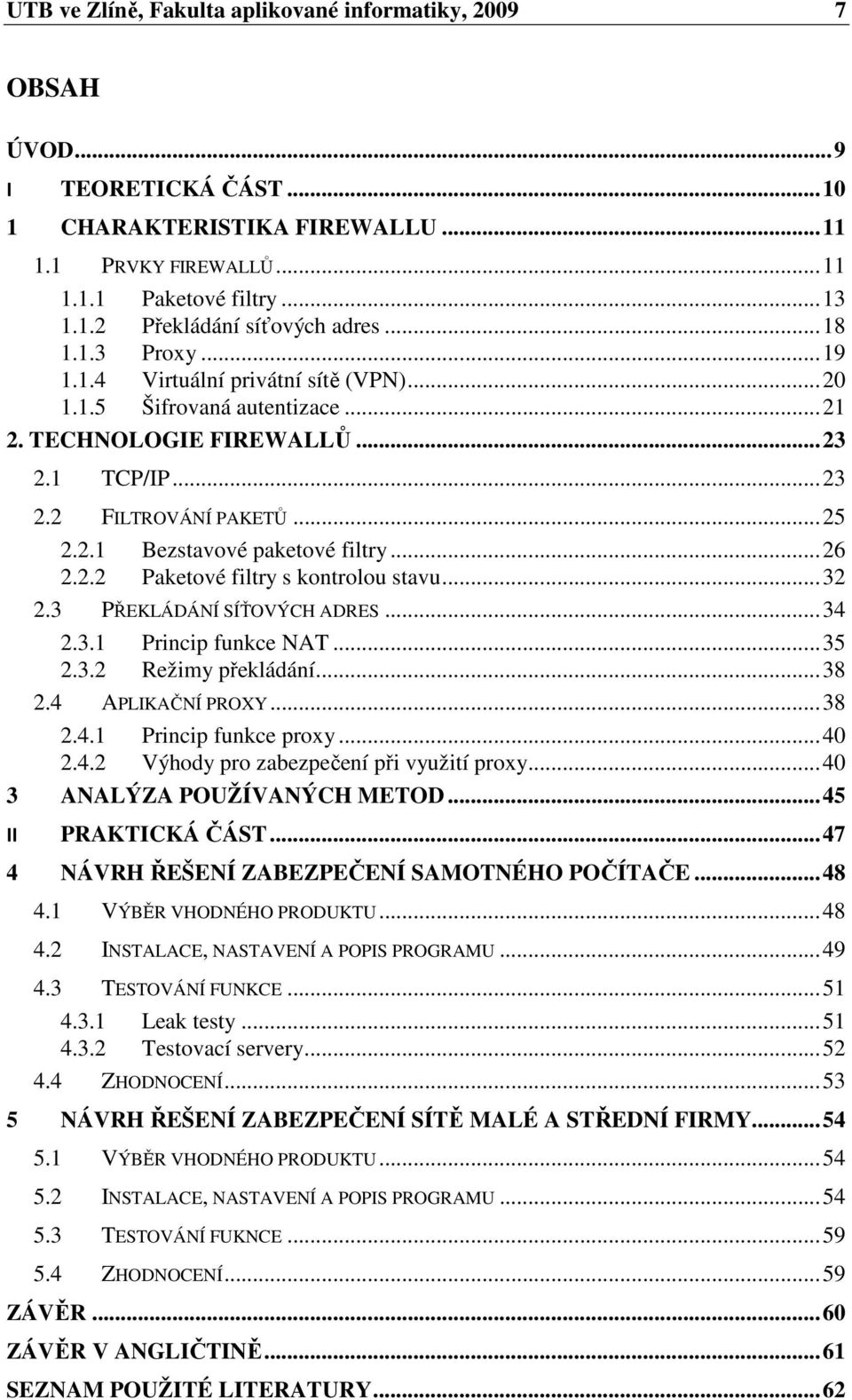 .. 26 2.2.2 Paketové filtry s kontrolou stavu... 32 2.3 PŘEKLÁDÁNÍ SÍŤOVÝCH ADRES... 34 2.3.1 Princip funkce NAT... 35 2.3.2 Režimy překládání... 38 2.4 APLIKAČNÍ PROXY... 38 2.4.1 Princip funkce proxy.