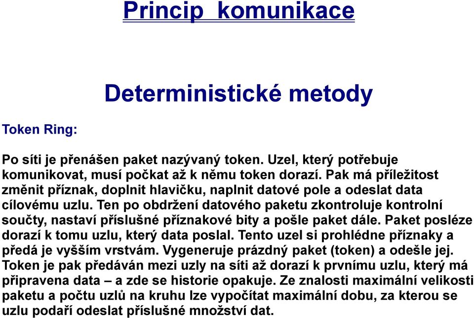 Ten po obdržení datového paketu zkontroluje kontrolní součty, nastaví příslušné příznakové bity a pošle paket dále. Paket posléze dorazí k tomu uzlu, který data poslal.