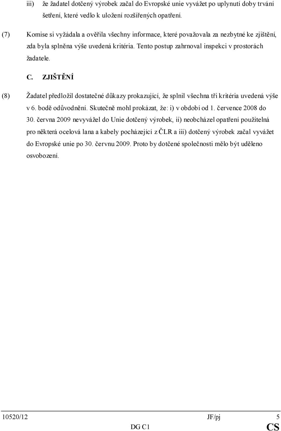 ZJIŠTĚNÍ (8) Žadatel předložil dostatečné důkazy prokazující, že splnil všechna tři kritéria uvedená výše v 6. bodě odůvodnění. Skutečně mohl prokázat, že: i) v období od 1. července 2008 do 30.