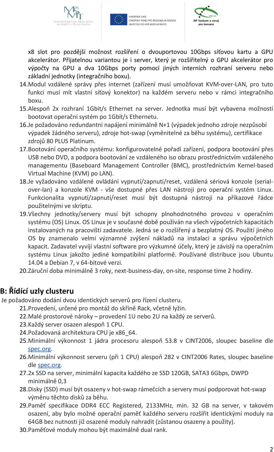 14. Modul vzdálené správy přes internet (zařízení musí umožňovat KVM-over-LAN, pro tuto funkci musí mít vlastní síťový konektor) na každém serveru nebo v rámci integračního boxu. 15.