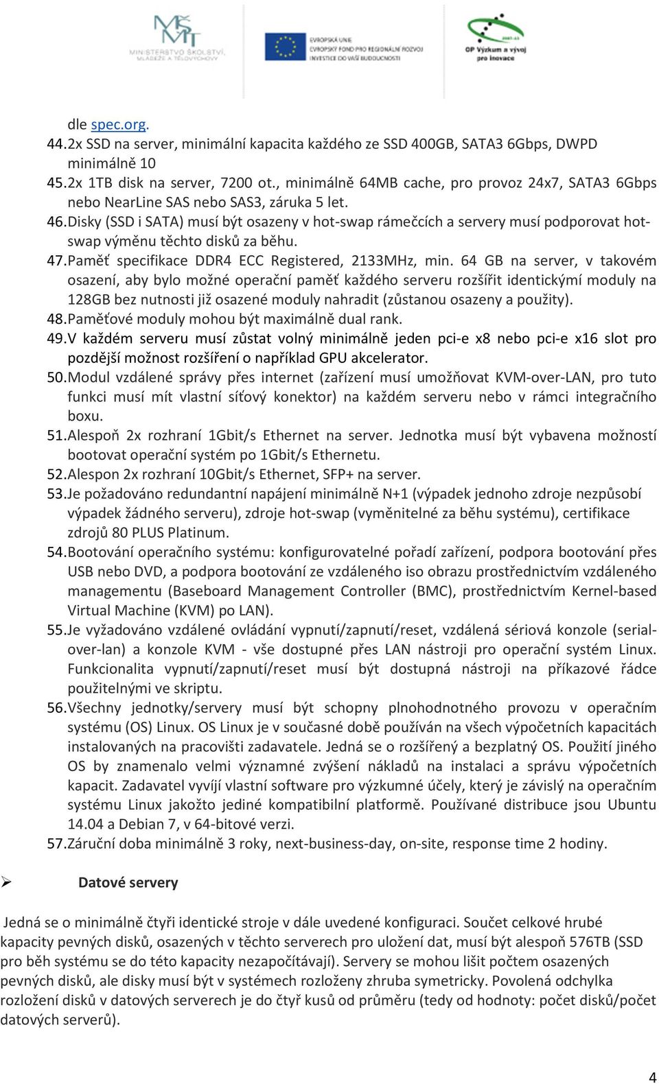 Disky (SSD i SATA) musí být osazeny v hot-swap rámečcích a servery musí podporovat hotswap výměnu těchto disků za běhu. 47. Paměť specifikace DDR4 ECC Registered, 2133MHz, min.