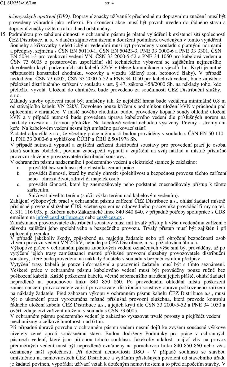 Podmínkou pro zahájení činnosti v ochranném pásmu je platné vyjádření k existenci sítí společnosti ČEZ Distribuce, a. s., v daném zájmovém území a dodržení podmínek uvedených v tomto vyjádření.