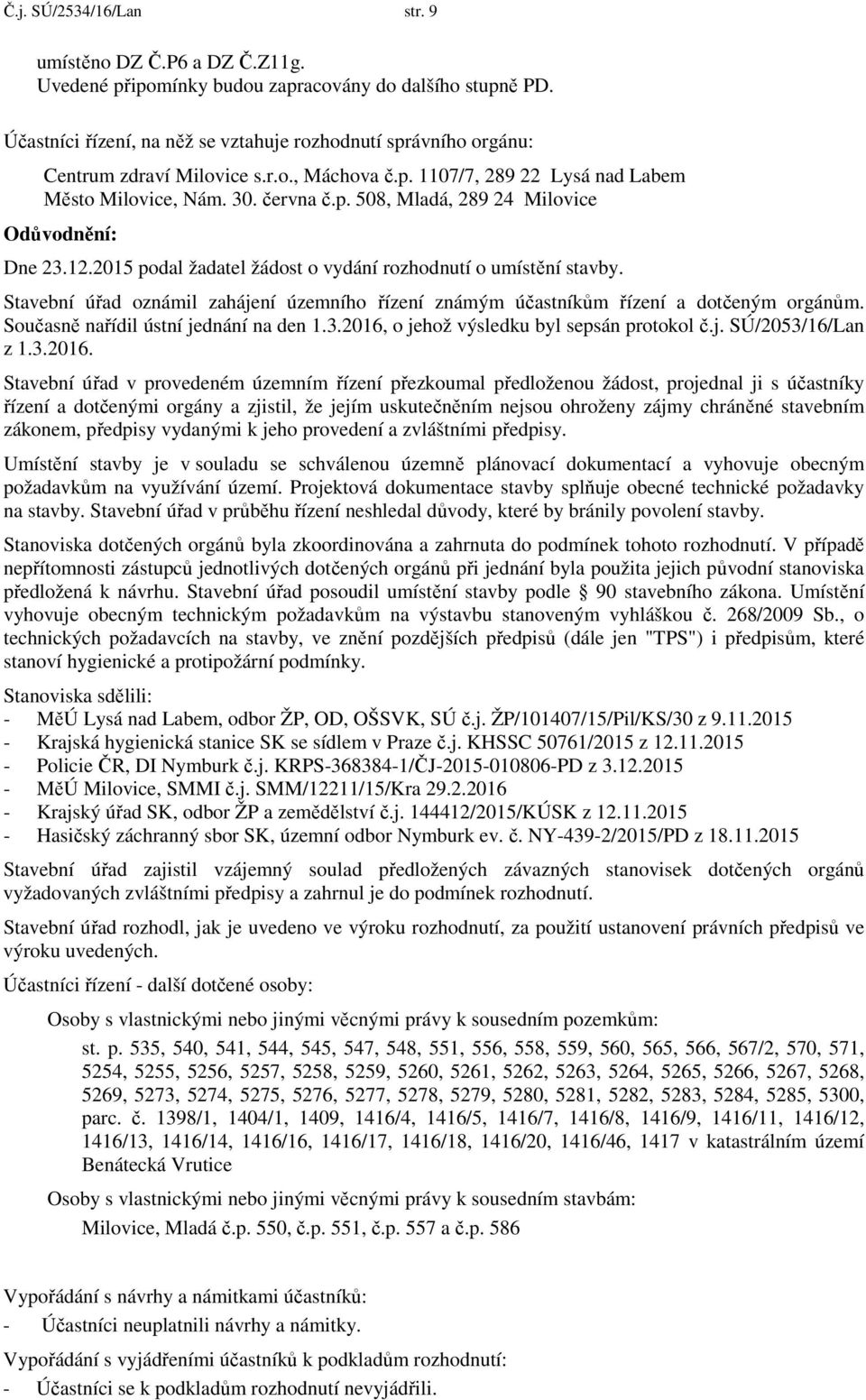 12.2015 podal žadatel žádost o vydání rozhodnutí o umístění stavby. Stavební úřad oznámil zahájení územního řízení známým účastníkům řízení a dotčeným orgánům. Současně nařídil ústní jednání na den 1.