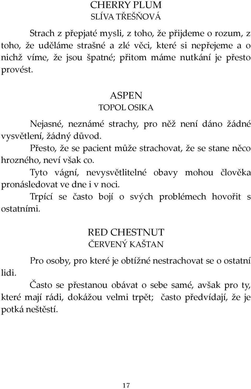 Přesto, že se pacient může strachovat, že se stane něco hrozného, neví však co. Tyto vágní, nevysvětlitelné obavy mohou člověka pronásledovat ve dne i v noci.