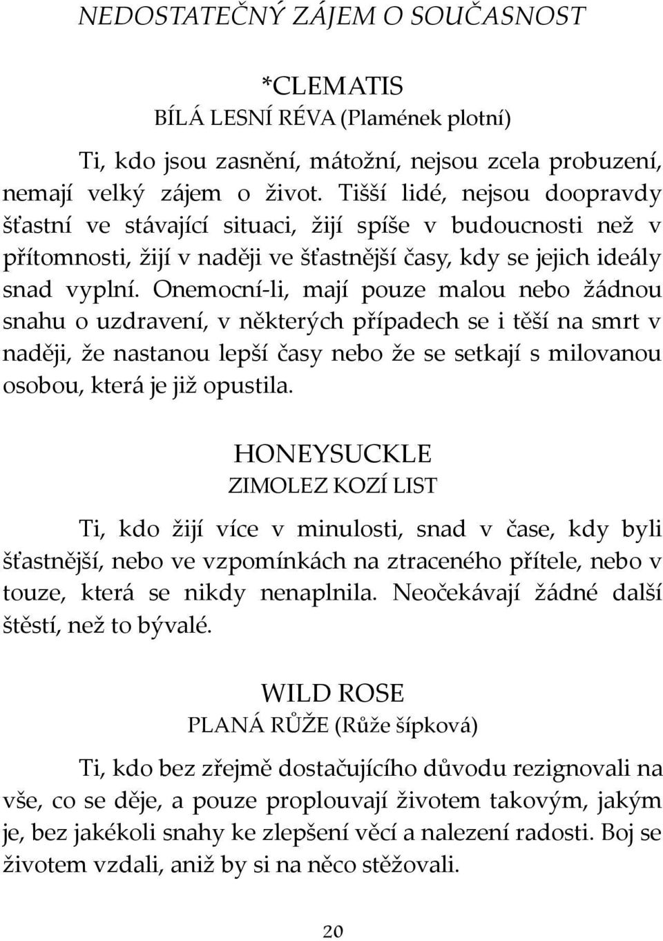 Onemocní-li, mají pouze malou nebo žádnou snahu o uzdravení, v některých případech se i těší na smrt v naději, že nastanou lepší časy nebo že se setkají s milovanou osobou, která je již opustila.