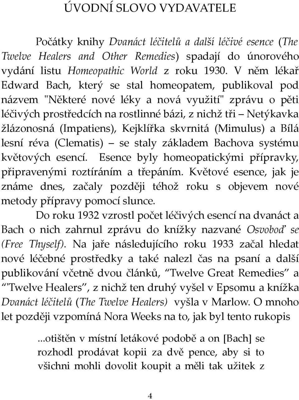 (Impatiens), Kejklířka skvrnitá (Mimulus) a Bílá lesní réva (Clematis) se staly základem Bachova systému květových esencí. Esence byly homeopatickými přípravky, připravenými roztíráním a třepáním.
