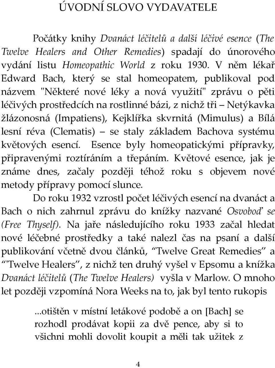 (Impatiens), Kejklířka skvrnitá (Mimulus) a Bílá lesní réva (Clematis) se staly základem Bachova systému květových esencí. Esence byly homeopatickými přípravky, připravenými roztíráním a třepáním.