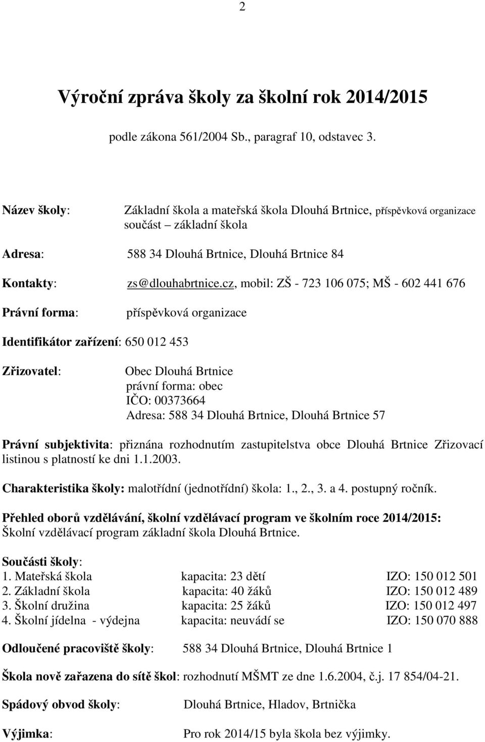 cz, mobil: ZŠ - 723 106 075; MŠ - 602 441 676 Právní forma: příspěvková organizace Identifikátor zařízení: 650 012 453 Zřizovatel: Obec Dlouhá Brtnice právní forma: obec IČO: 00373664 Adresa: 588 34